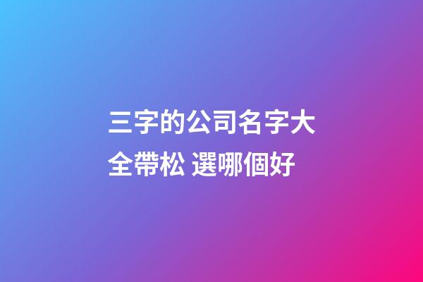 三字的公司名字大全帶松 選哪個好-第1張-公司起名-玄機派